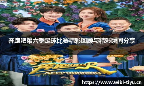 奔跑吧第六季足球比赛精彩回顾与精彩瞬间分享