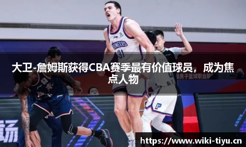 大卫-詹姆斯获得CBA赛季最有价值球员，成为焦点人物