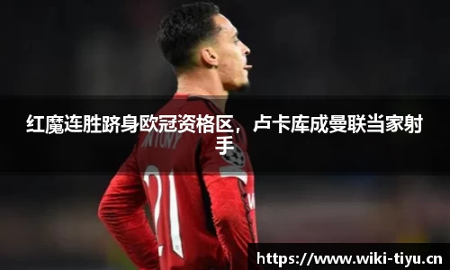 红魔连胜跻身欧冠资格区，卢卡库成曼联当家射手