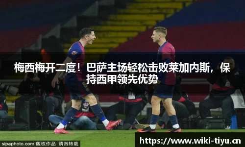 梅西梅开二度！巴萨主场轻松击败莱加内斯，保持西甲领先优势