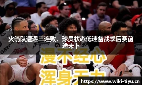 火箭队遭遇三连败，球员状态低迷备战季后赛前途未卜