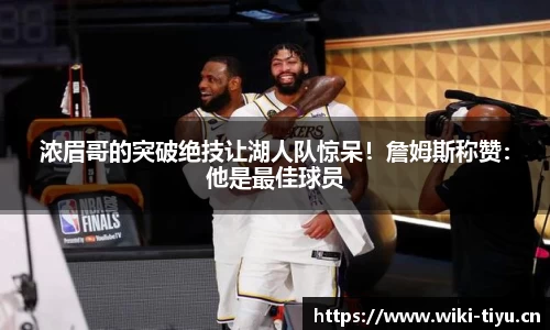 浓眉哥的突破绝技让湖人队惊呆！詹姆斯称赞：他是最佳球员
