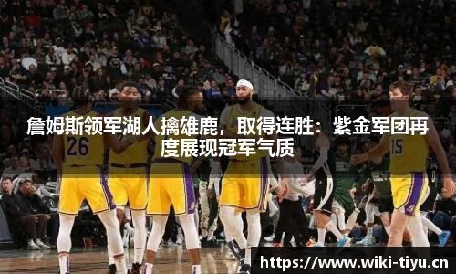 詹姆斯领军湖人擒雄鹿，取得连胜：紫金军团再度展现冠军气质