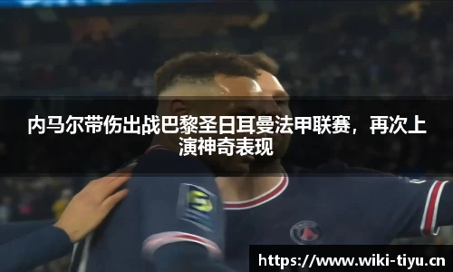 内马尔带伤出战巴黎圣日耳曼法甲联赛，再次上演神奇表现
