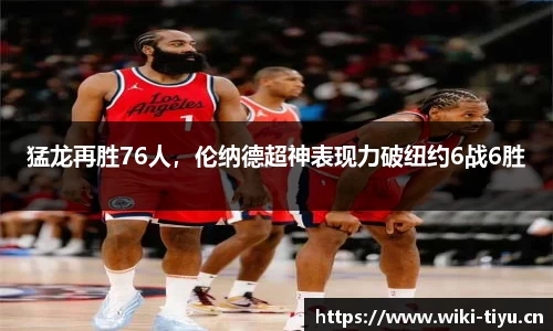 猛龙再胜76人，伦纳德超神表现力破纽约6战6胜