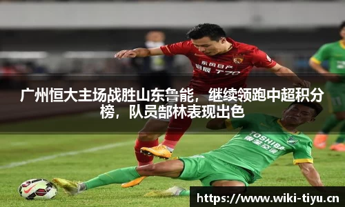 广州恒大主场战胜山东鲁能，继续领跑中超积分榜，队员郜林表现出色