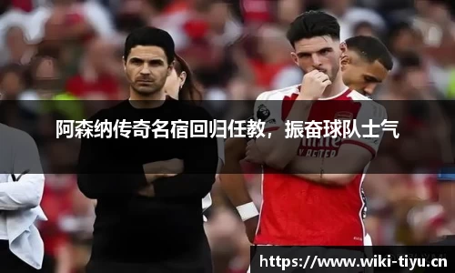阿森纳传奇名宿回归任教，振奋球队士气