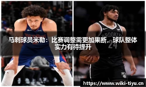 马刺球员米勒：比赛调整需更加果断，球队整体实力有待提升