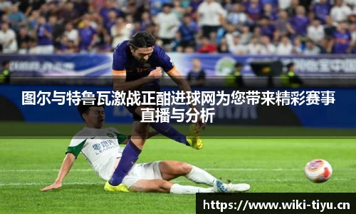 图尔与特鲁瓦激战正酣进球网为您带来精彩赛事直播与分析