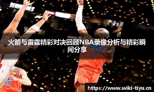 火箭与雷霆精彩对决回顾NBA录像分析与精彩瞬间分享