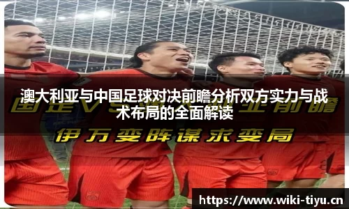 澳大利亚与中国足球对决前瞻分析双方实力与战术布局的全面解读