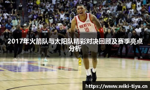 2017年火箭队与太阳队精彩对决回顾及赛季亮点分析