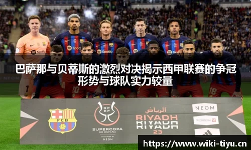 巴萨那与贝蒂斯的激烈对决揭示西甲联赛的争冠形势与球队实力较量