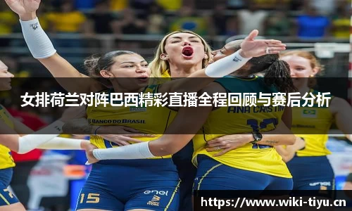 女排荷兰对阵巴西精彩直播全程回顾与赛后分析