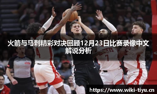 火箭与马刺精彩对决回顾12月23日比赛录像中文解说分析