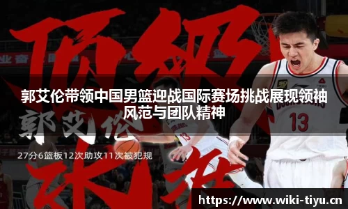 郭艾伦带领中国男篮迎战国际赛场挑战展现领袖风范与团队精神