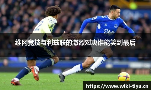 维冈竞技与利兹联的激烈对决谁能笑到最后