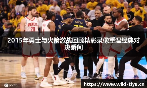 2015年勇士与火箭激战回顾精彩录像重温经典对决瞬间