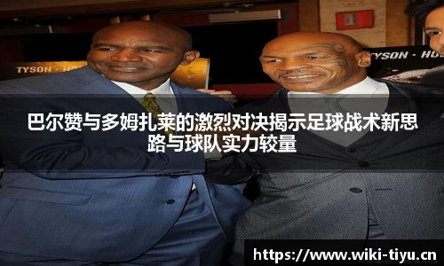 巴尔赞与多姆扎莱的激烈对决揭示足球战术新思路与球队实力较量